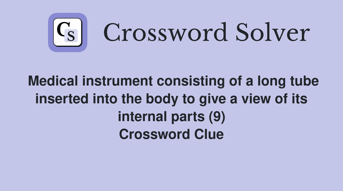 Medical instrument consisting of a long tube inserted into the body to give a view of its internal parts (9) Crossword Clue