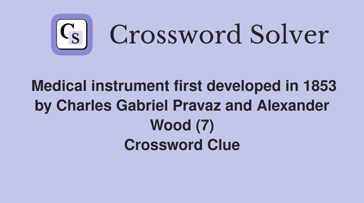 Medical instrument first developed in 1853 by Charles Gabriel Pravaz and Alexander Wood (7) Crossword Clue