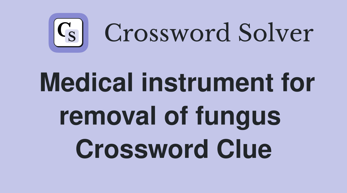 Medical instrument for removal of fungus  Crossword Clue
