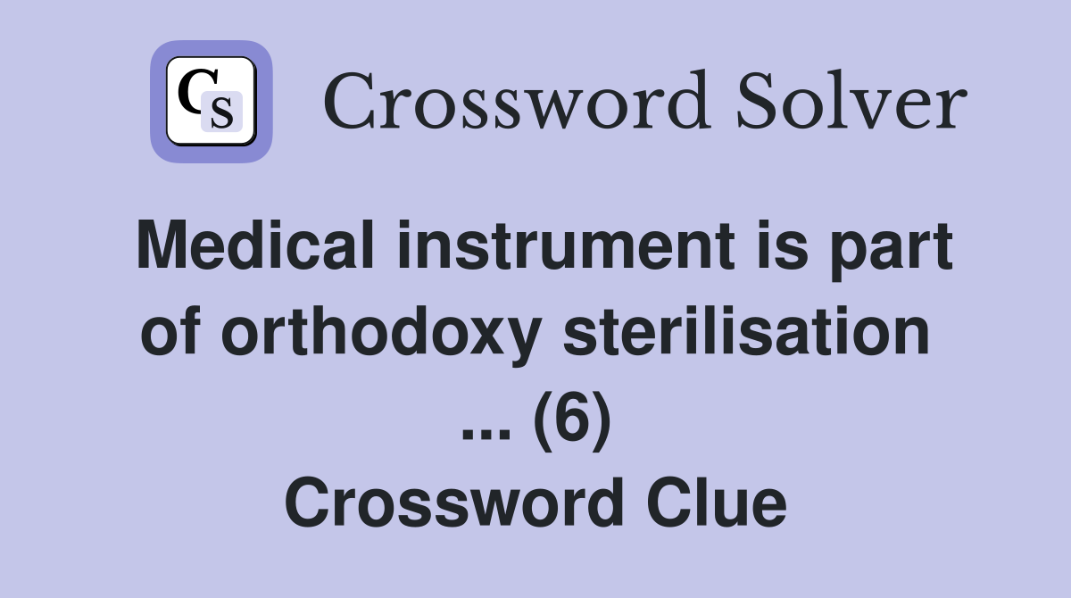 Medical instrument is part of orthodoxy sterilisation ... (6) Crossword Clue