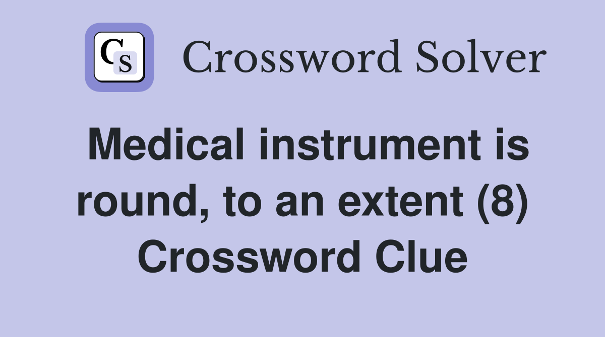Medical instrument is round, to an extent (8) Crossword Clue