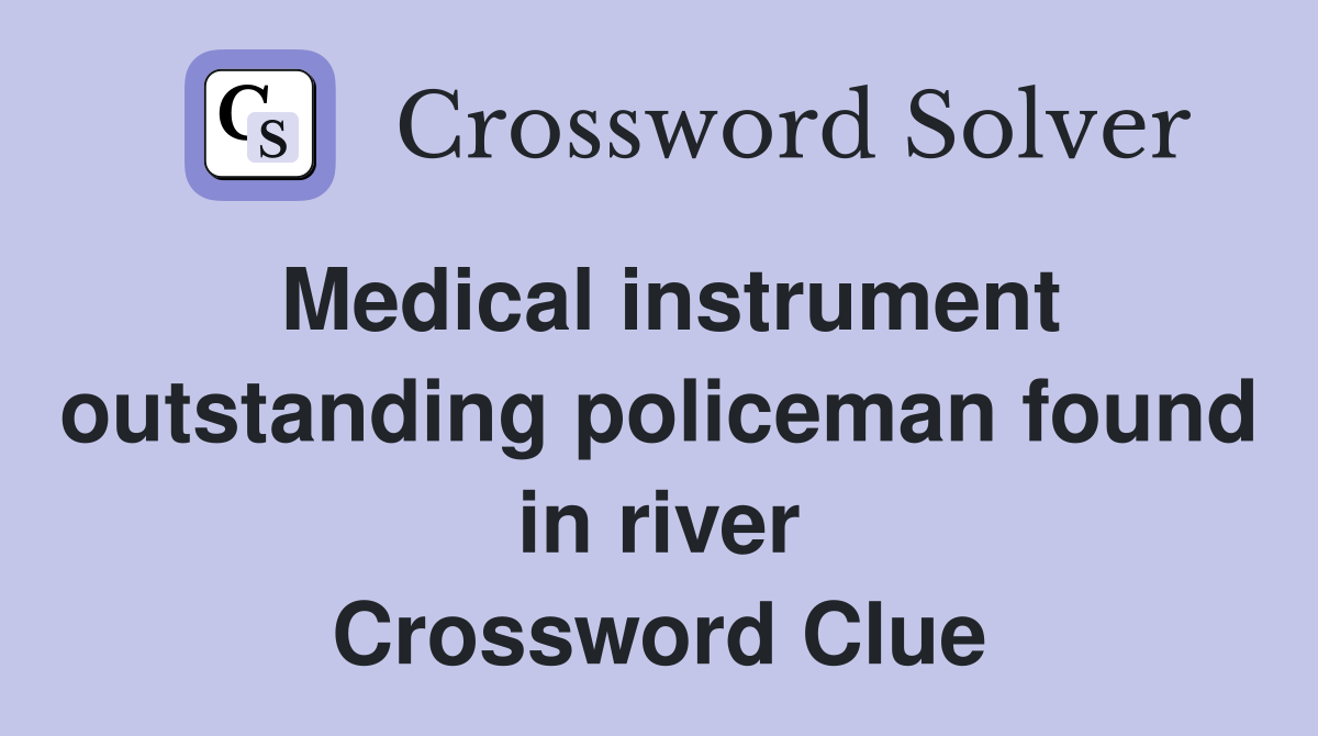 Medical instrument outstanding policeman found in river Crossword Clue