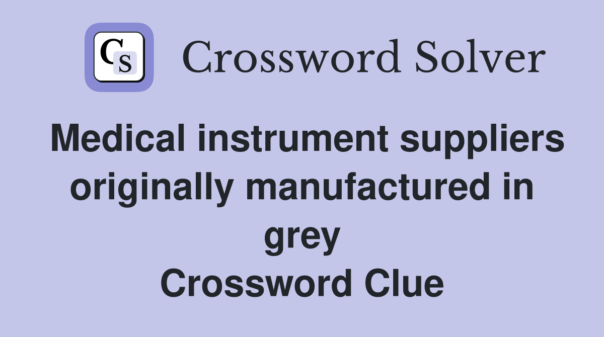 Medical instrument suppliers originally manufactured in grey Crossword Clue