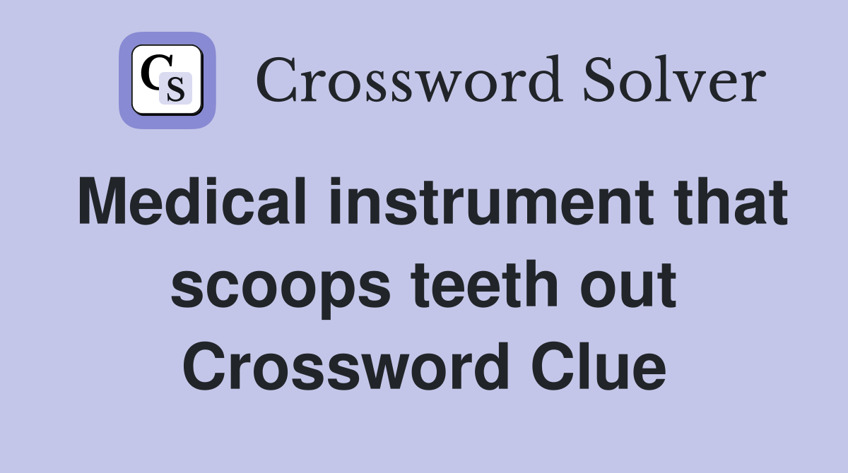 Medical instrument that scoops teeth out Crossword Clue