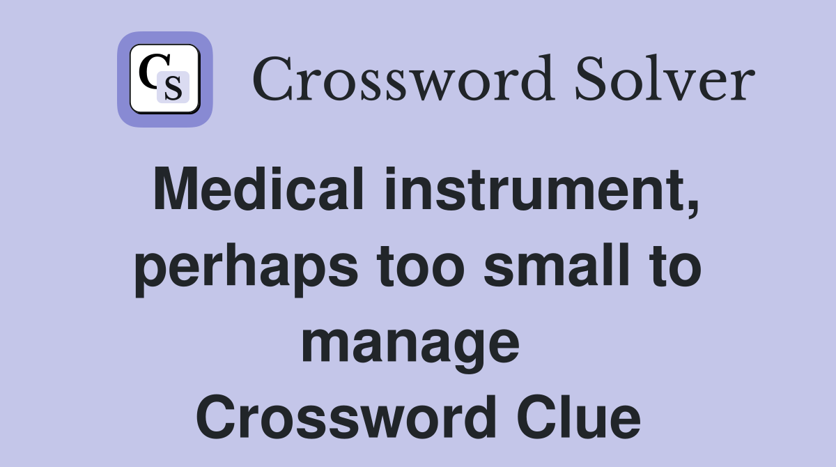 Medical instrument, perhaps too small to manage  Crossword Clue
