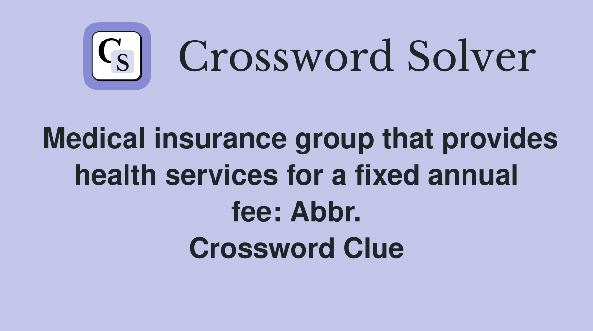 Medical insurance group that provides health services for a fixed annual fee: Abbr. Crossword Clue