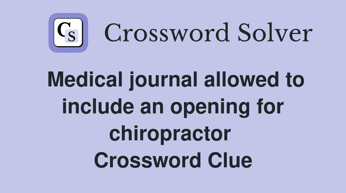 Medical journal allowed to include an opening for chiropractor  Crossword Clue
