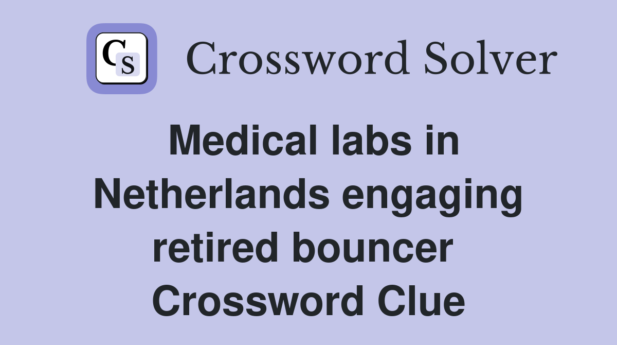 Medical labs in Netherlands engaging retired bouncer  Crossword Clue