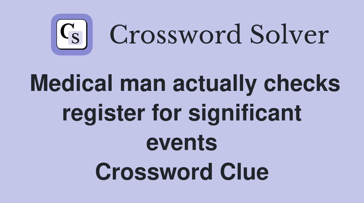 Medical man actually checks register for significant events Crossword Clue