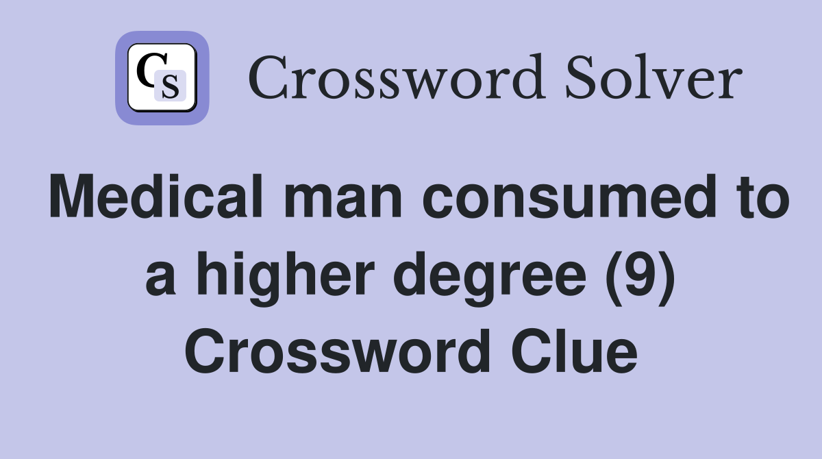 Medical man consumed to a higher degree (9) Crossword Clue