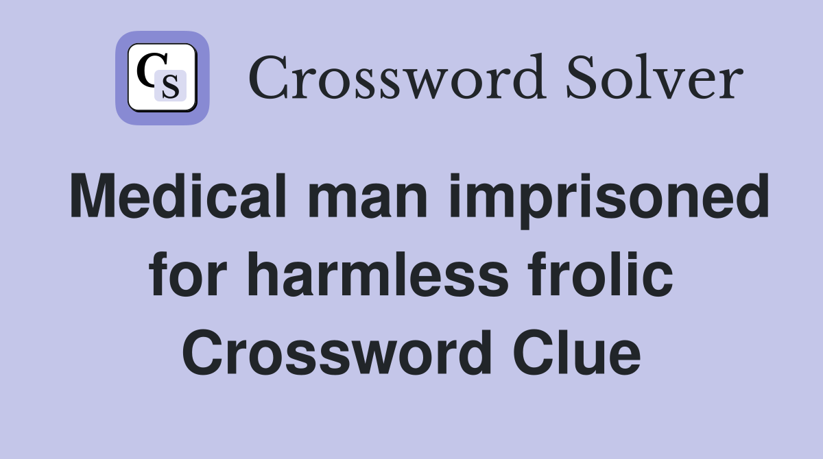 Medical man imprisoned for harmless frolic Crossword Clue