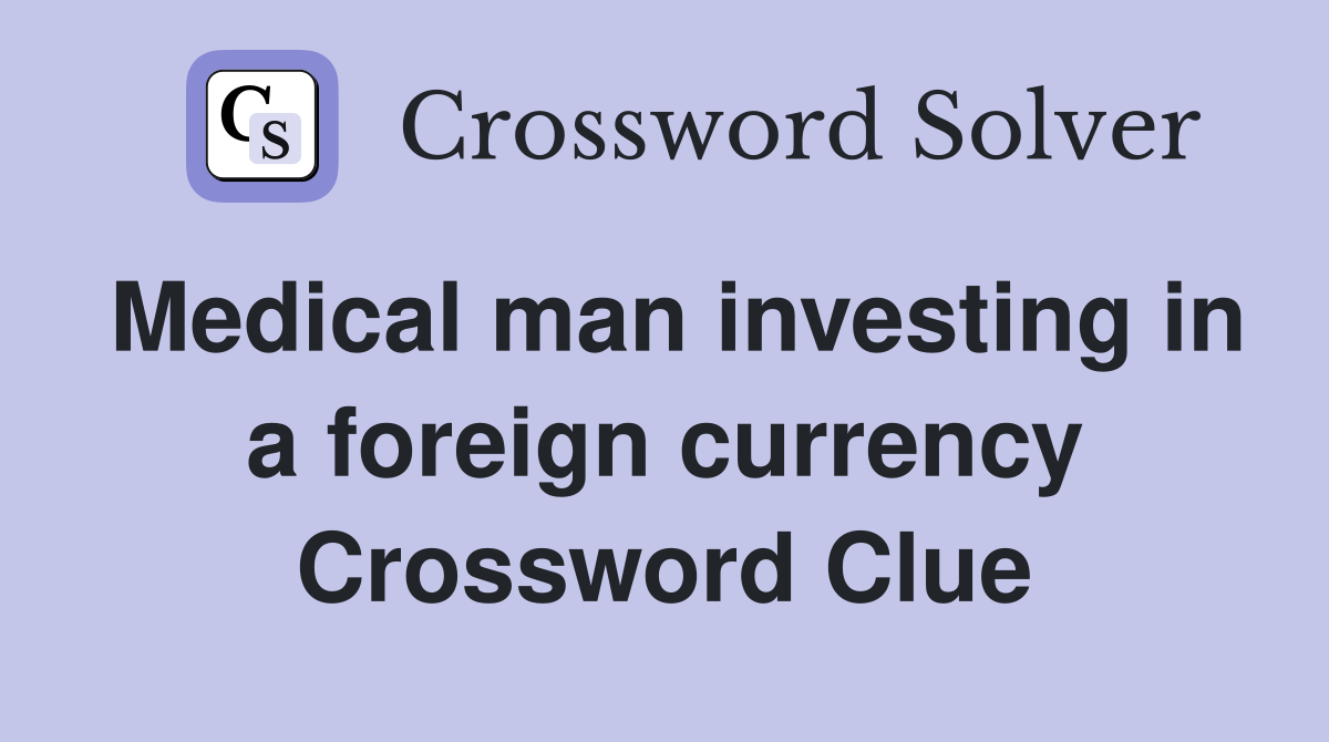 Medical man investing in a foreign currency Crossword Clue
