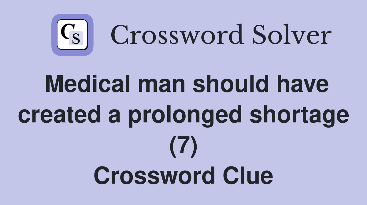 Medical man should have created a prolonged shortage (7) Crossword Clue