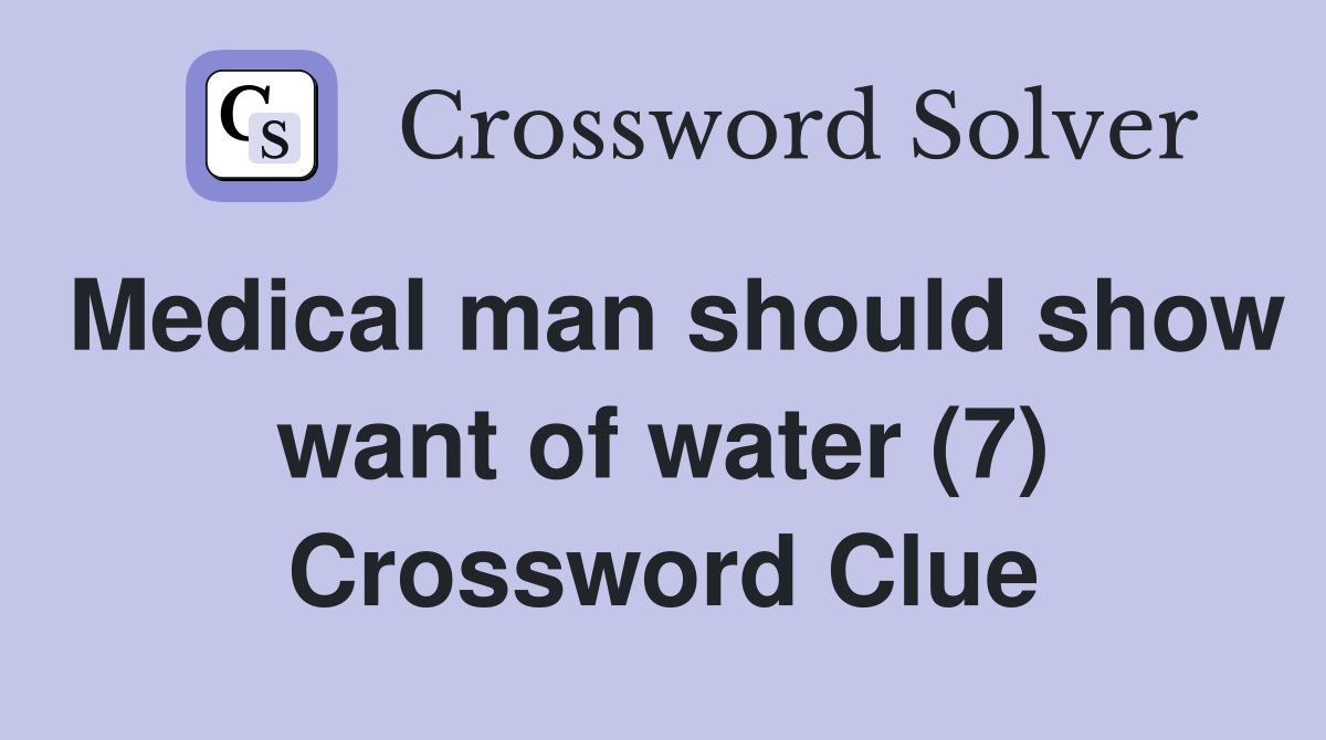 Medical man should show want of water (7) Crossword Clue
