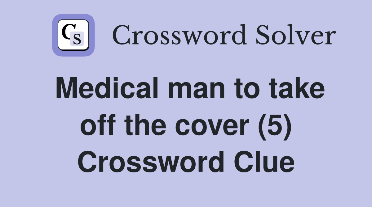 Medical man to take off the cover (5) Crossword Clue