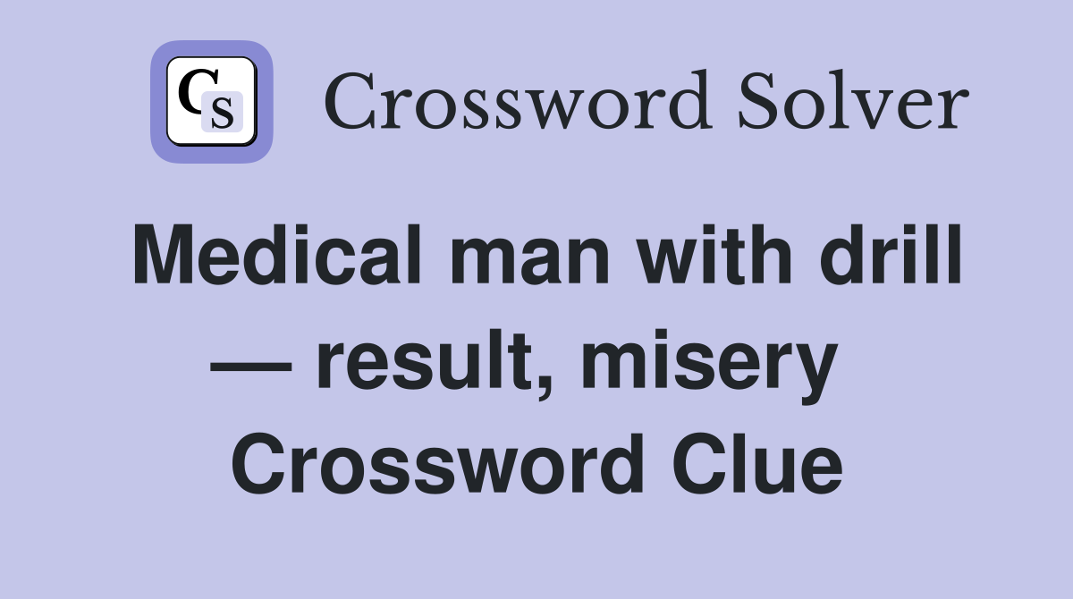 Medical man with drill — result, misery  Crossword Clue