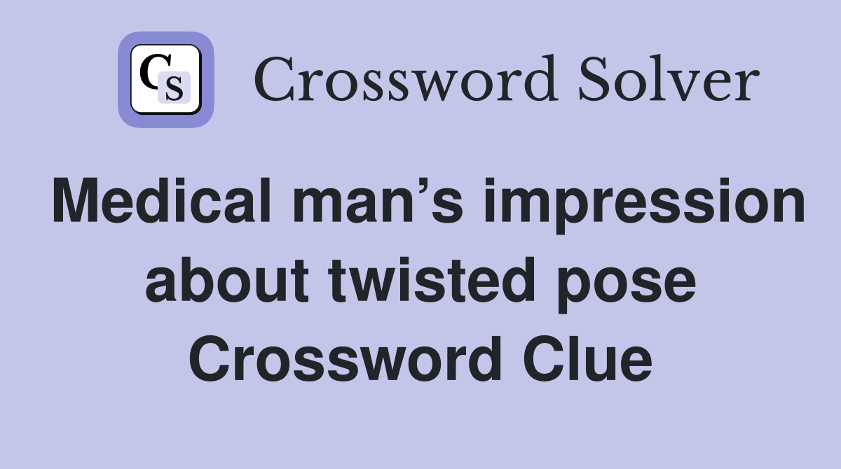 Medical man’s impression about twisted pose Crossword Clue