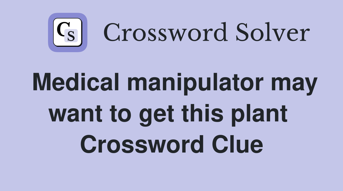 Medical manipulator may want to get this plant  Crossword Clue