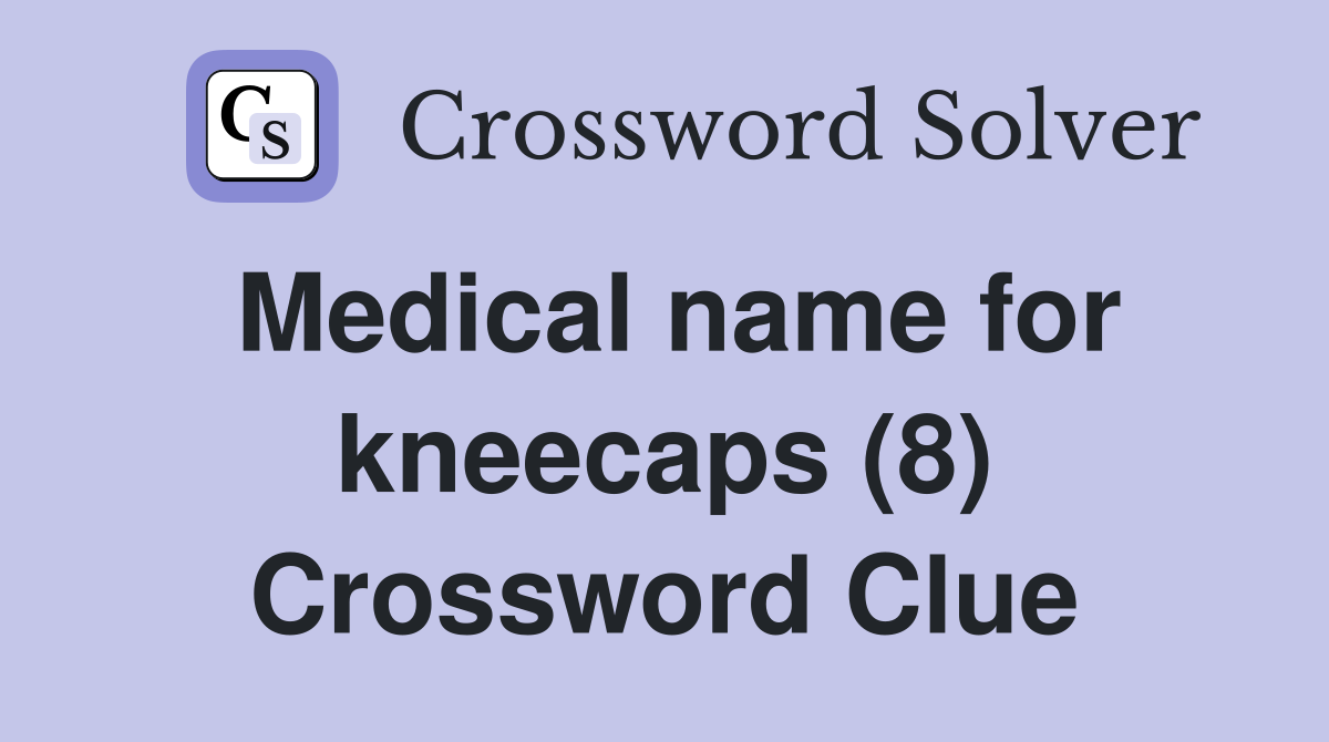 Medical name for kneecaps (8) Crossword Clue