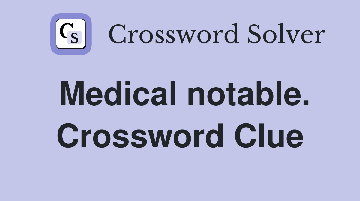 Medical notable. Crossword Clue