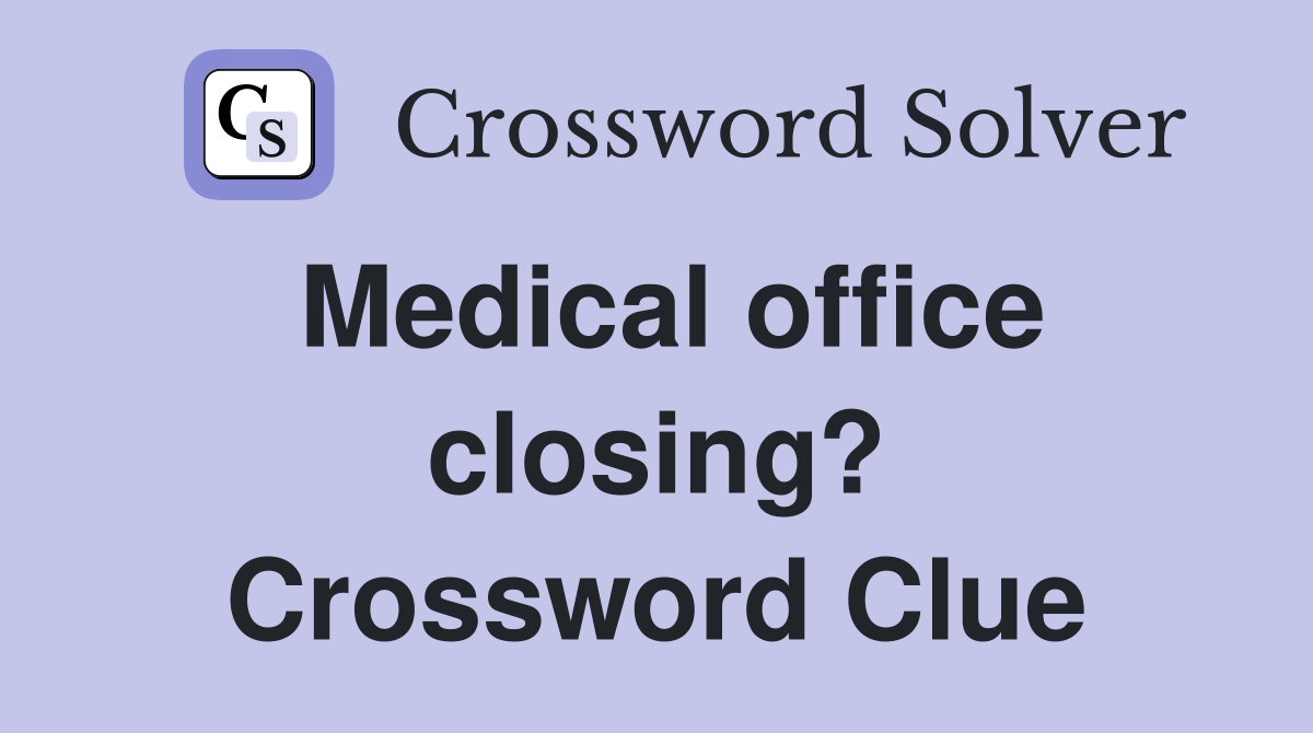 Medical office closing? Crossword Clue
