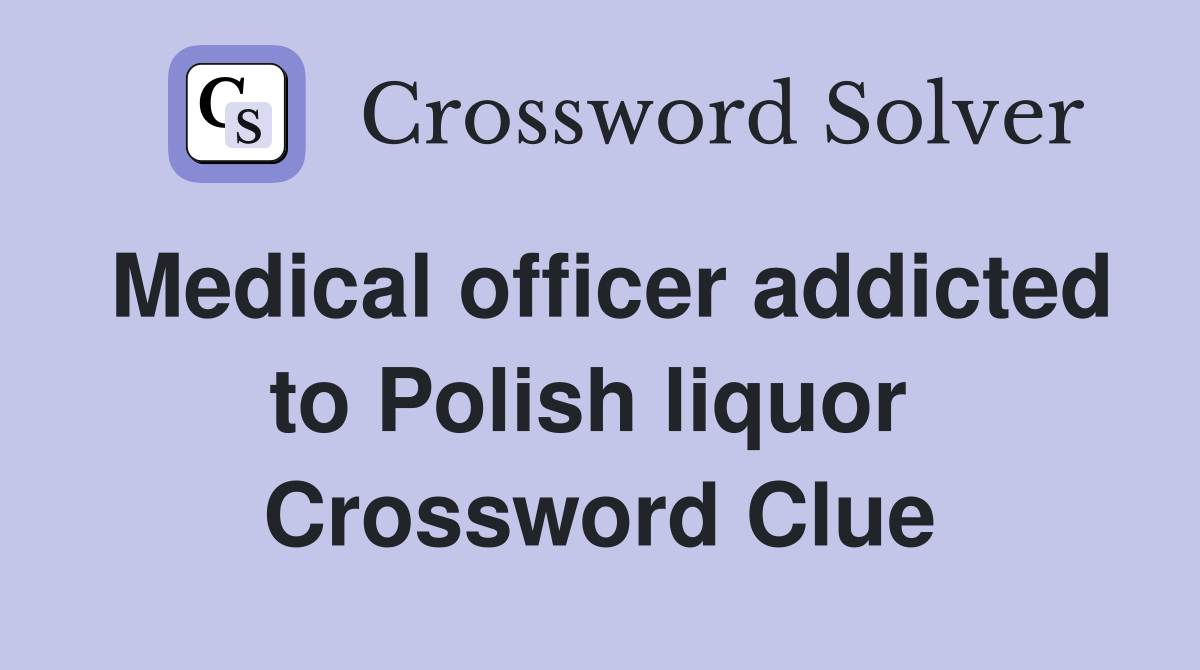 Medical officer addicted to Polish liquor  Crossword Clue