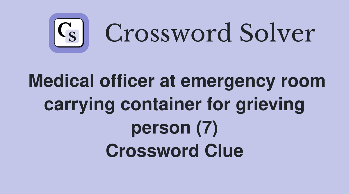 Medical officer at emergency room carrying container for grieving person (7) Crossword Clue