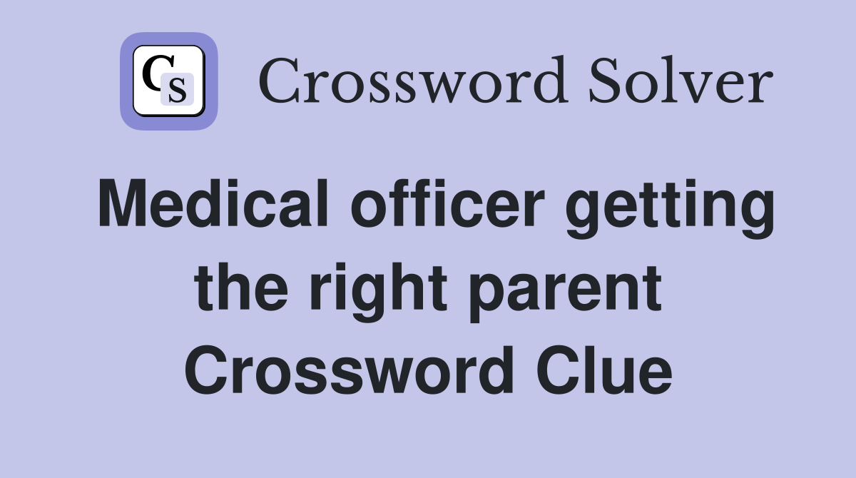 Medical officer getting the right parent Crossword Clue