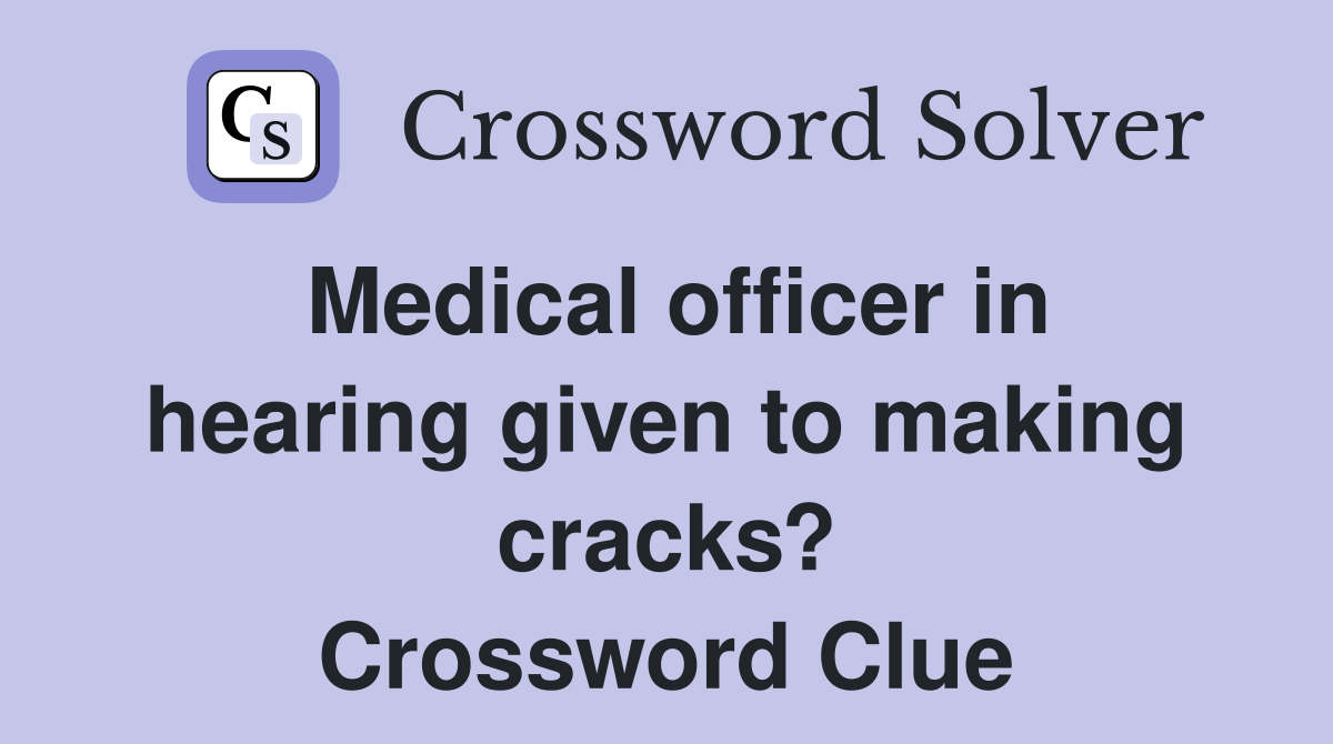 Medical officer in hearing given to making cracks? Crossword Clue