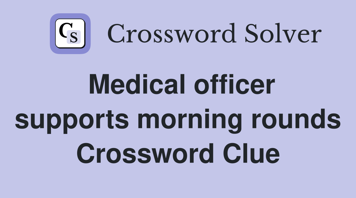 Medical officer supports morning rounds Crossword Clue