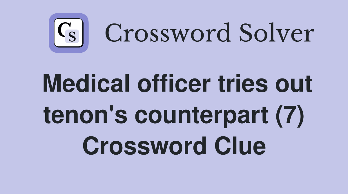 Medical officer tries out tenon's counterpart (7) Crossword Clue