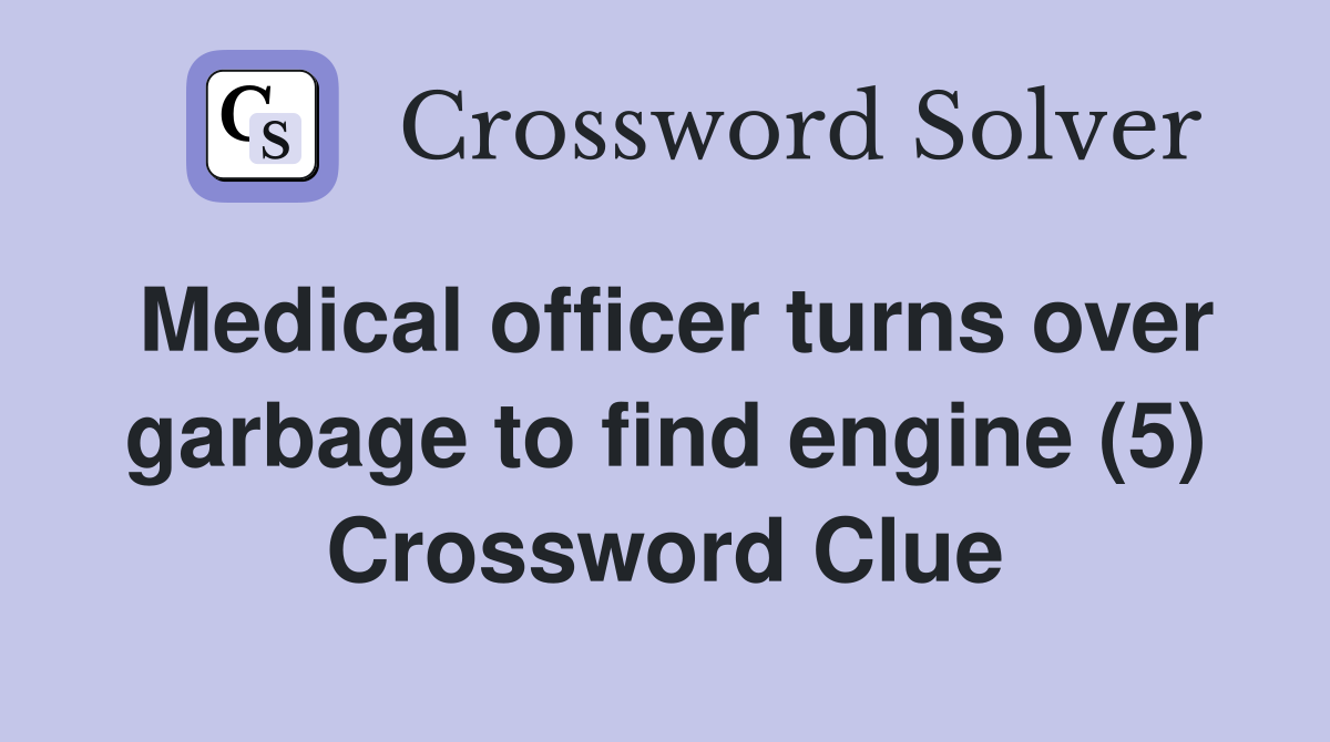 Medical officer turns over garbage to find engine (5) Crossword Clue