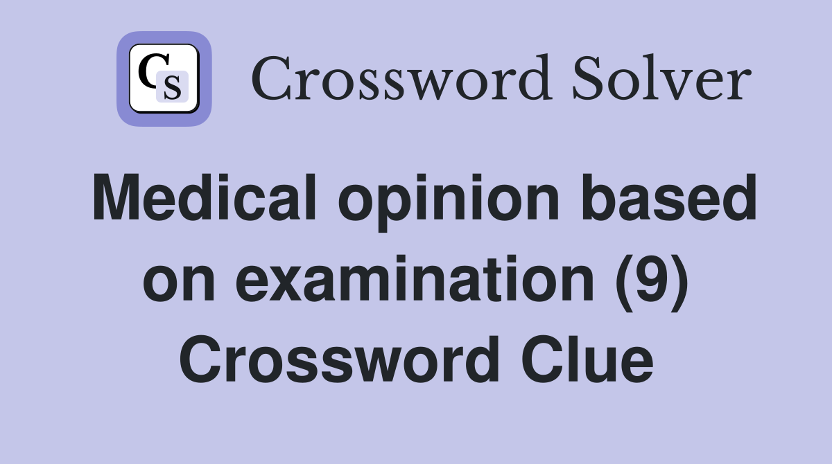 Medical opinion based on examination (9) Crossword Clue