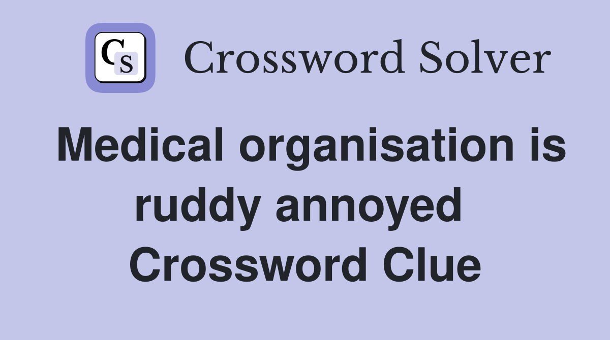 Medical organisation is ruddy annoyed  Crossword Clue