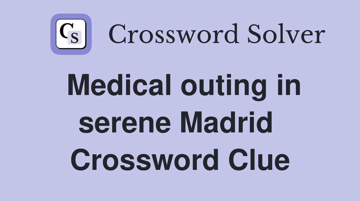 Medical outing in serene Madrid  Crossword Clue