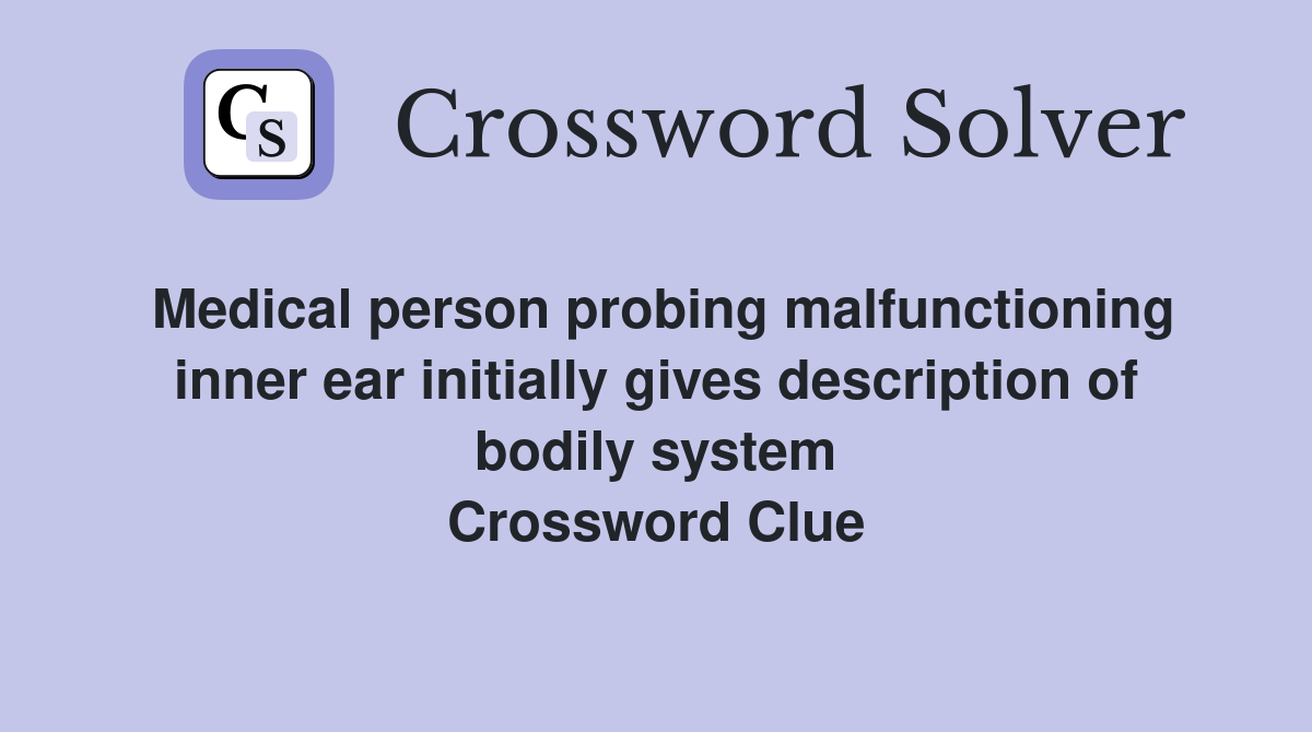 Medical person probing malfunctioning inner ear initially gives description of bodily system Crossword Clue