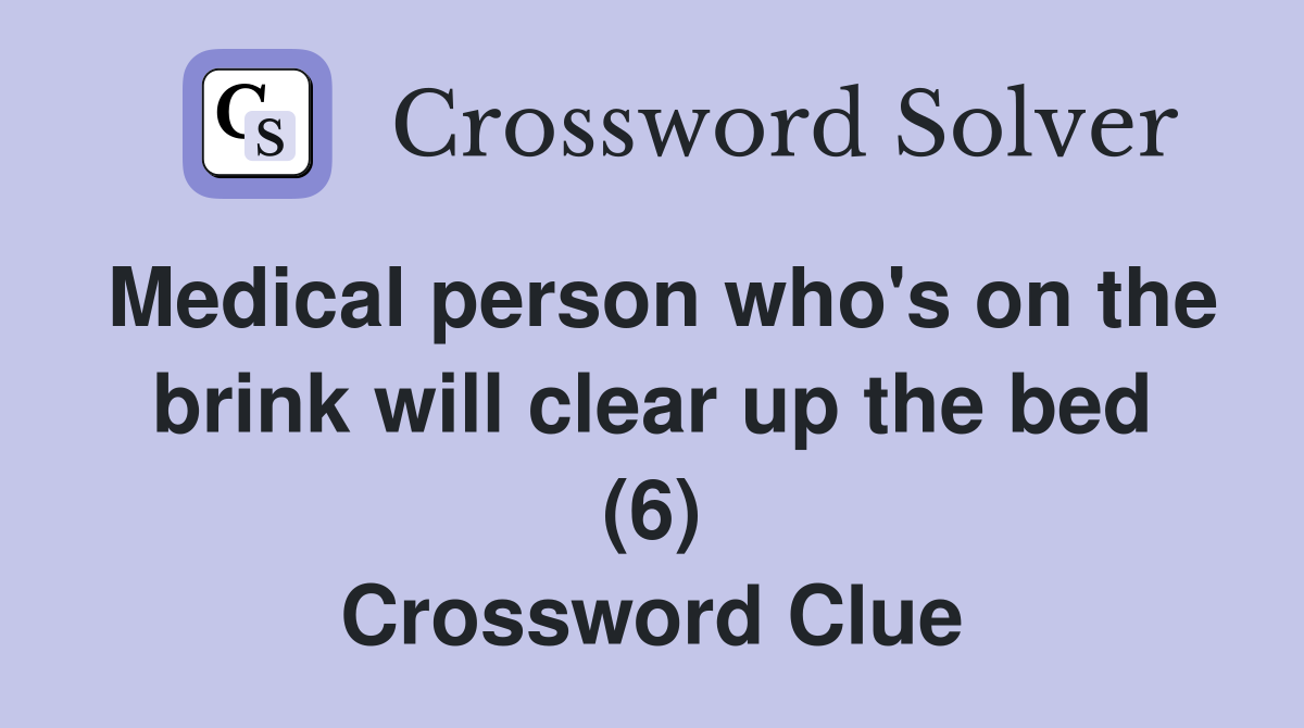 Medical person who's on the brink will clear up the bed (6) Crossword Clue