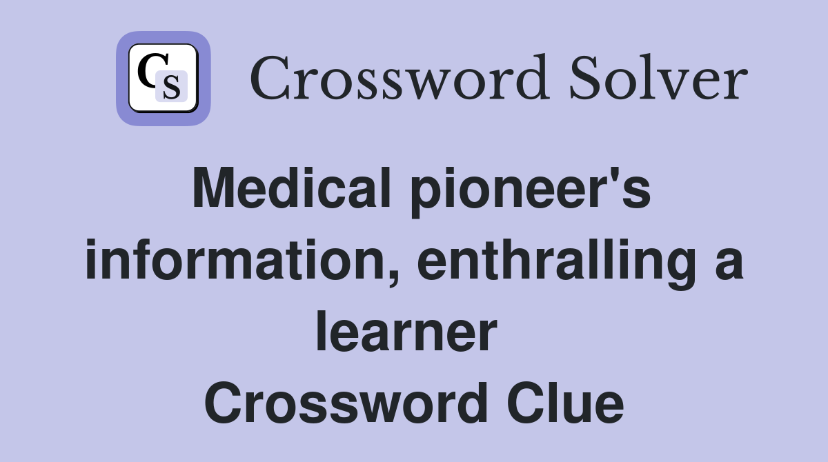 Medical pioneer's information, enthralling a learner  Crossword Clue