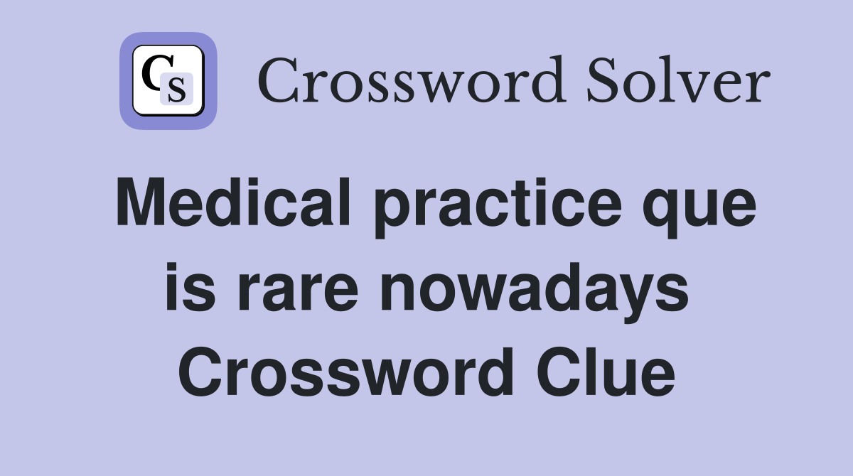 Medical practice que is rare nowadays Crossword Clue