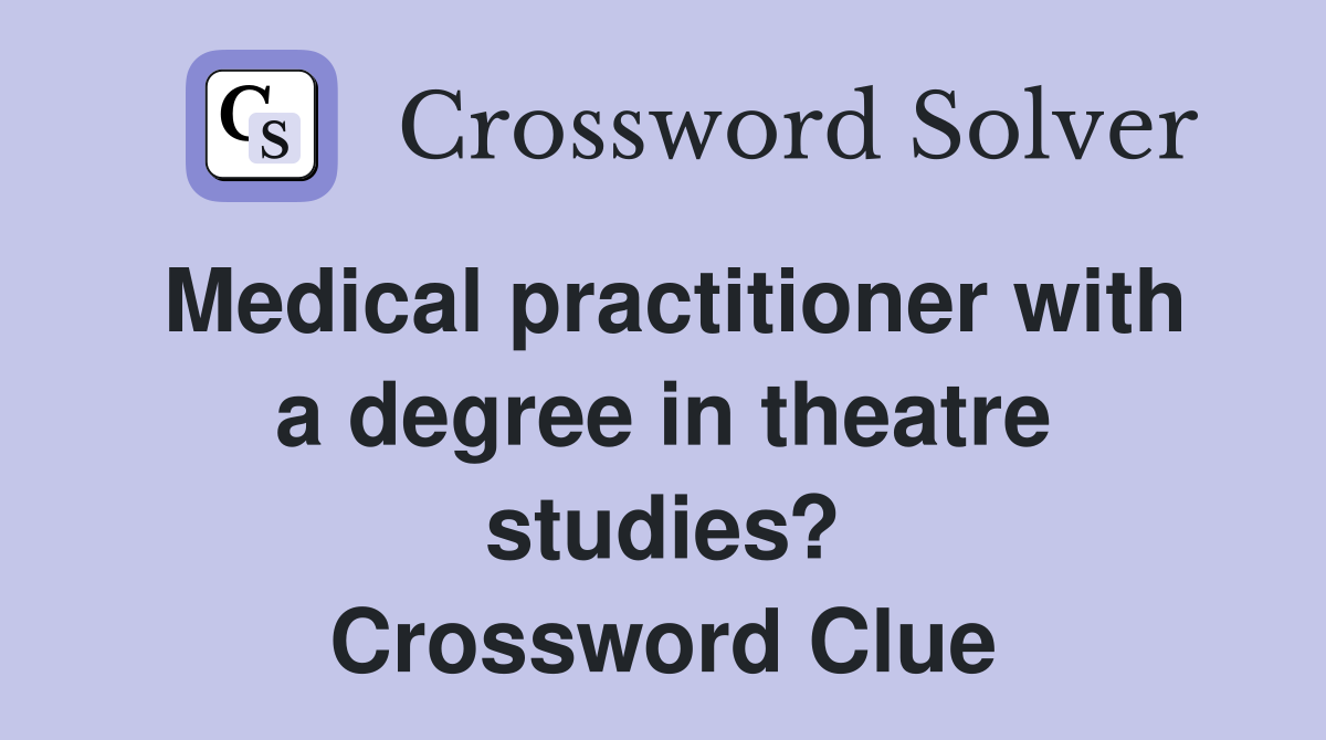 Medical practitioner with a degree in theatre studies? Crossword Clue