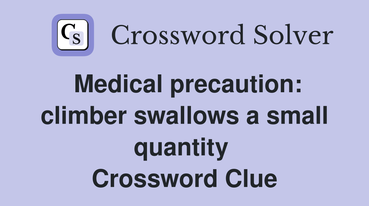 Medical precaution: climber swallows a small quantity  Crossword Clue