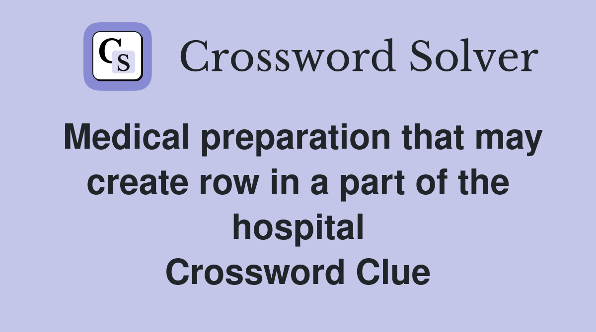 Medical preparation that may create row in a part of the hospital Crossword Clue