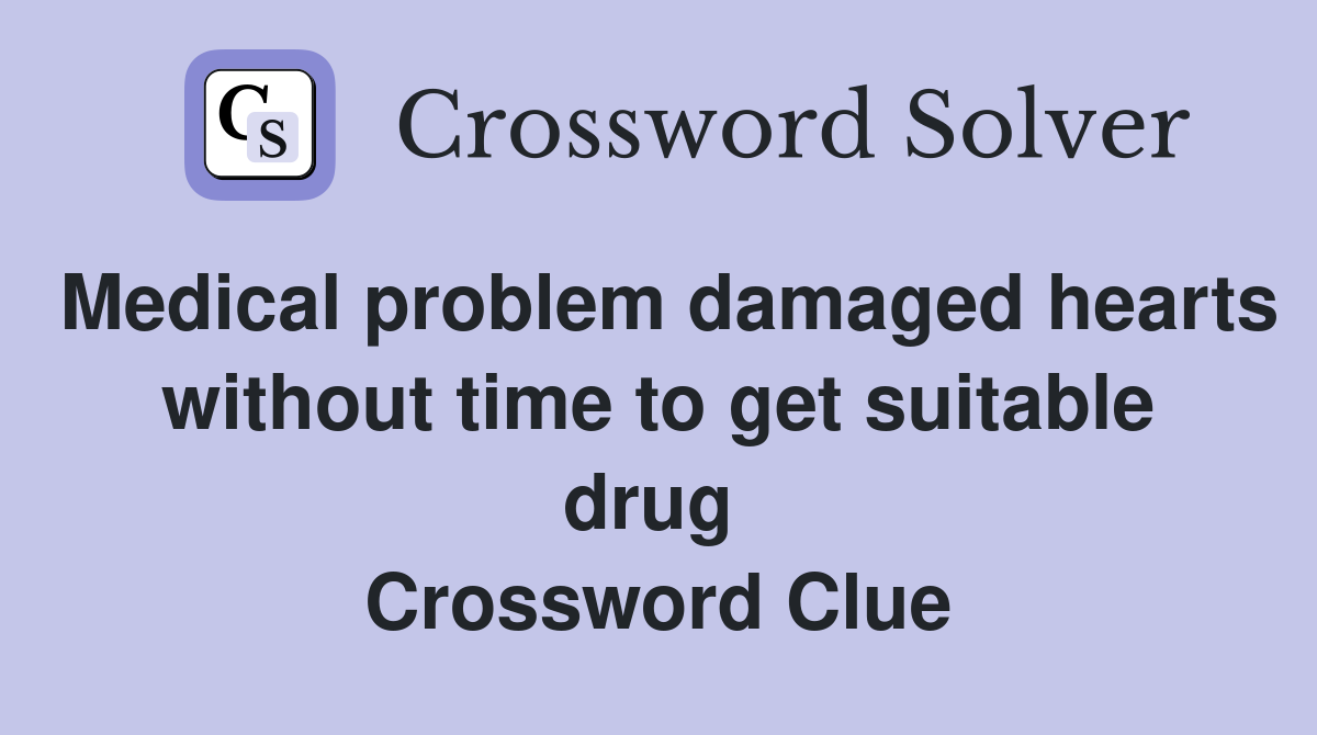 Medical problem damaged hearts without time to get suitable drug  Crossword Clue