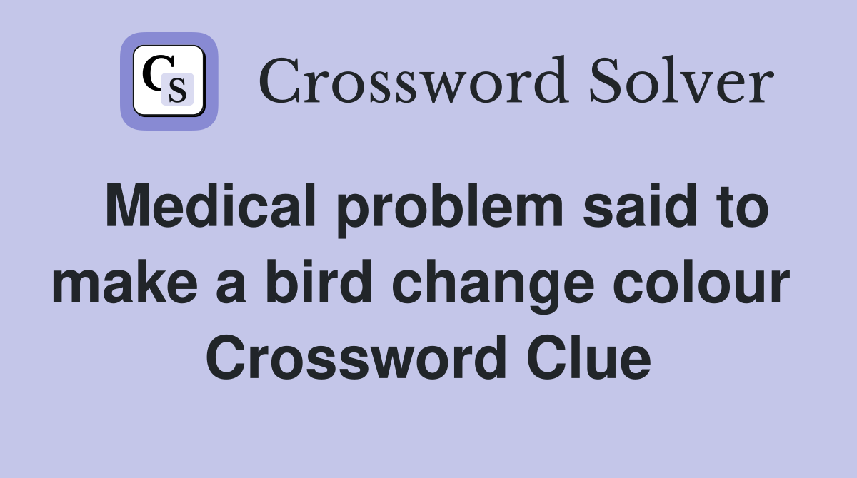 Medical problem said to make a bird change colour  Crossword Clue