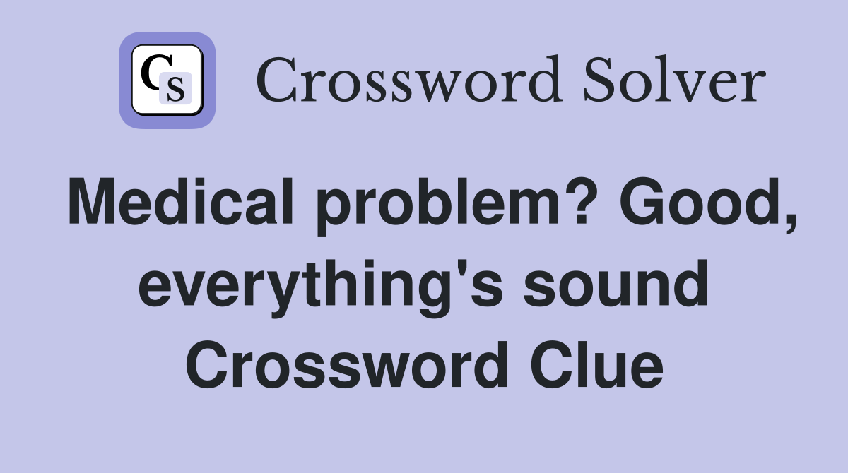 Medical problem? Good, everything's sound Crossword Clue