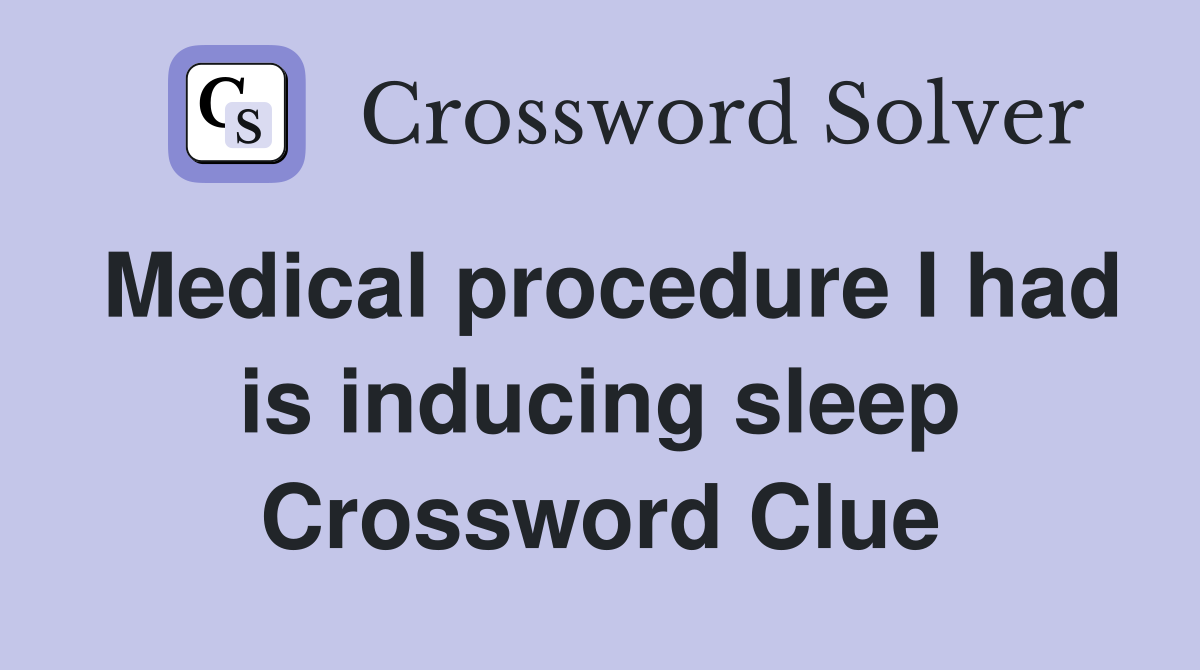 Medical procedure I had is inducing sleep Crossword Clue