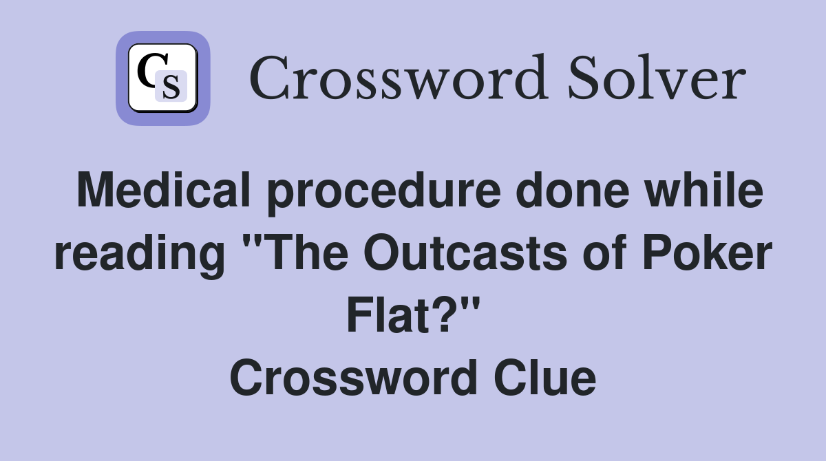 Medical procedure done while reading "The Outcasts of Poker Flat?" Crossword Clue