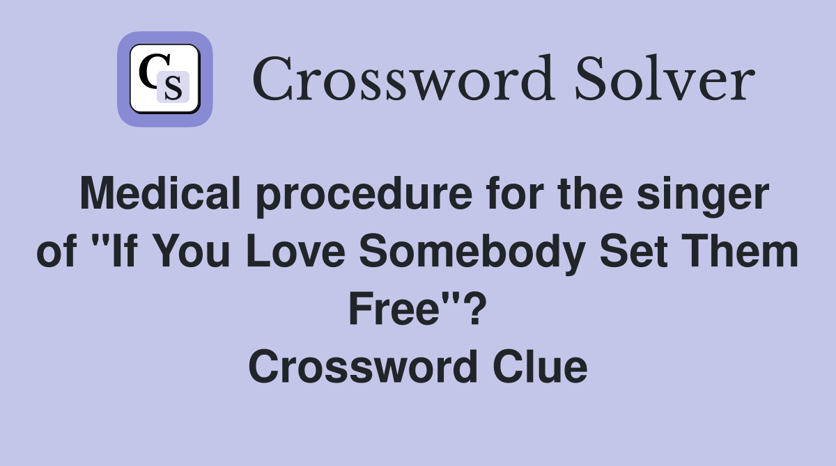 Medical procedure for the singer of "If You Love Somebody Set Them Free"? Crossword Clue