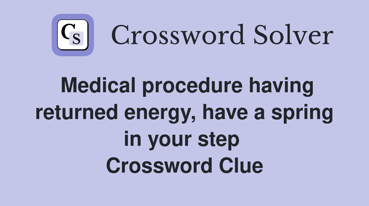 Medical procedure having returned energy, have a spring in your step  Crossword Clue