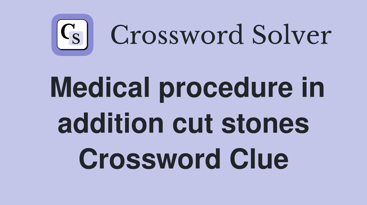 Medical procedure in addition cut stones Crossword Clue